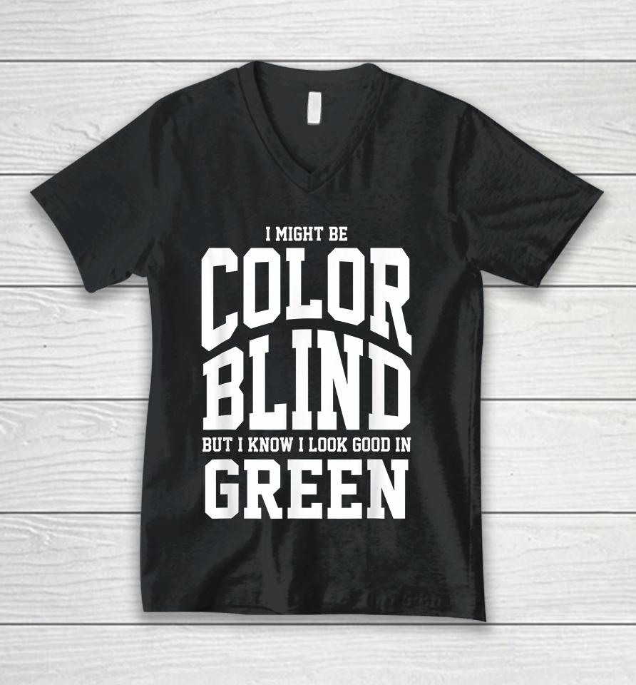 I Might Be Color Blind But I Know I Look Good In Green Unisex V-Neck T-Shirt