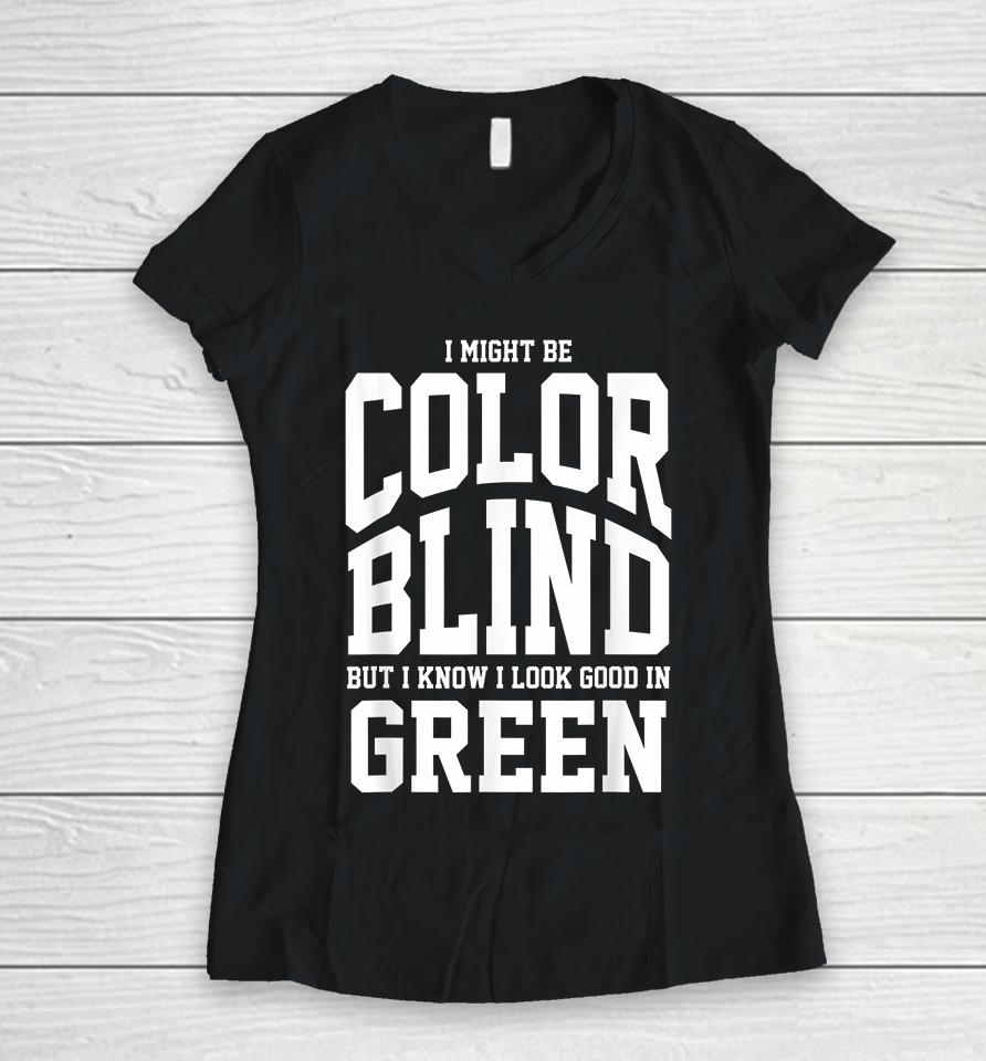 I Might Be Color Blind But I Know I Look Good In Green Women V-Neck T-Shirt