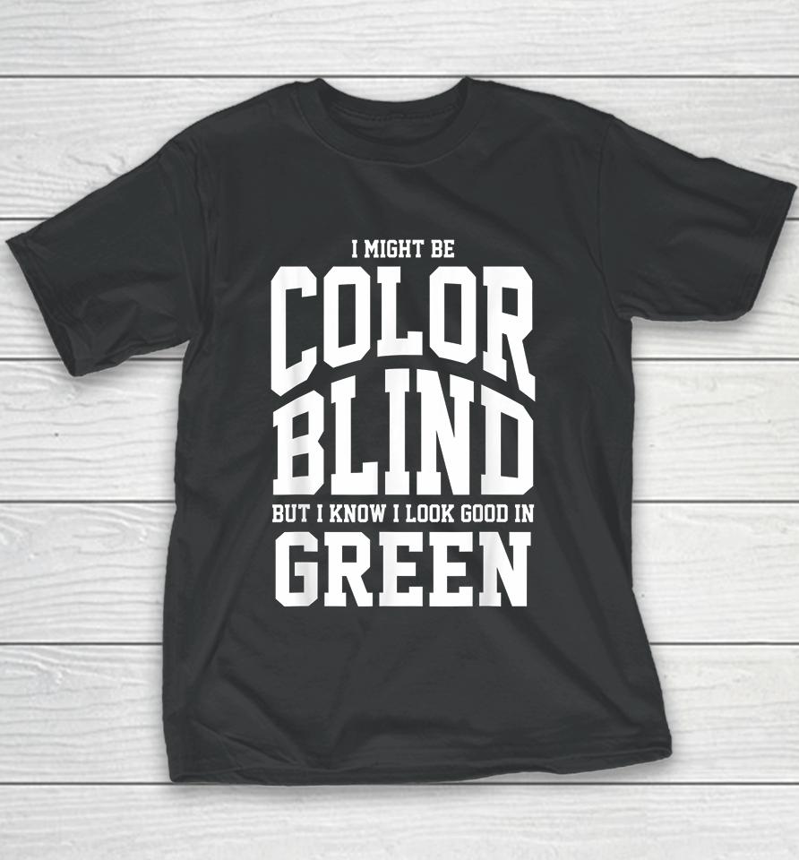 I Might Be Color Blind But I Know I Look Good In Green Youth T-Shirt