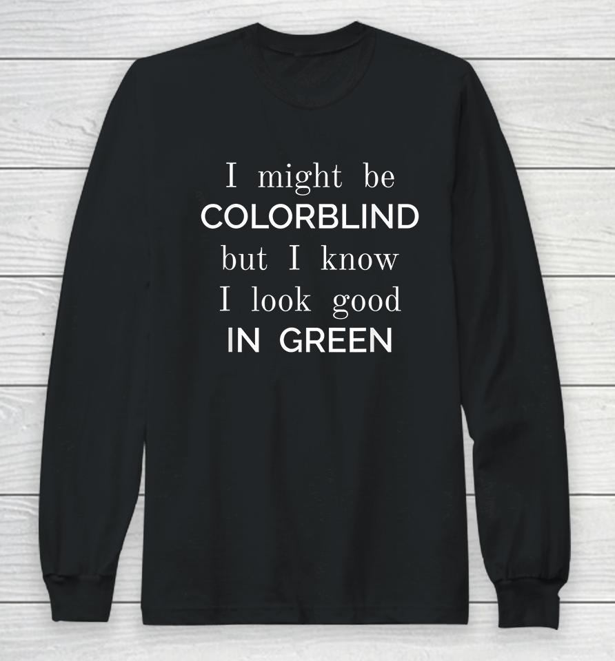 I Might Be Colorblind But I Know I Look Good In Green Long Sleeve T-Shirt