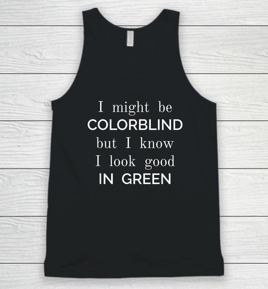 I Might Be Colorblind But I Know I Look Good In Green Unisex Tank Top