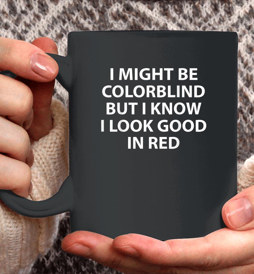 I Might Be Colorblind But I Know I Look Good In Red Coffee Mug