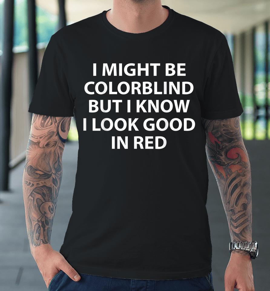 I Might Be Colorblind But I Know I Look Good In Red Premium T-Shirt