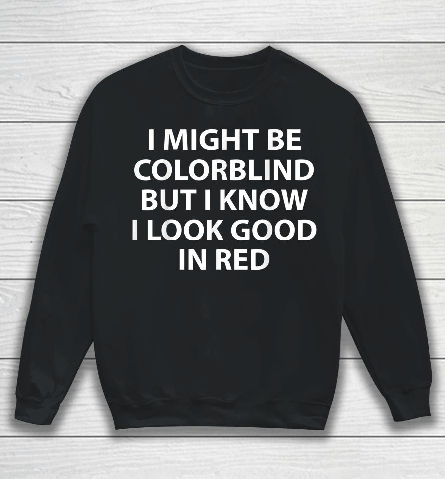 I Might Be Colorblind But I Know I Look Good In Red Sweatshirt