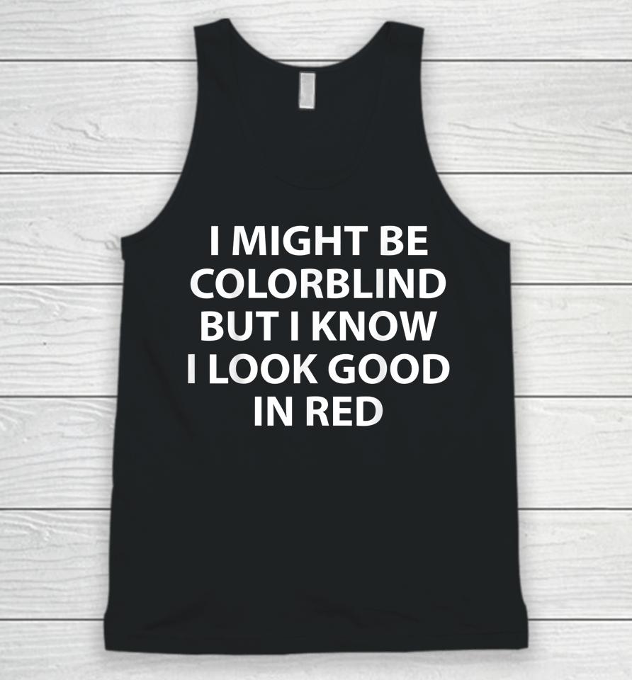 I Might Be Colorblind But I Know I Look Good In Red Unisex Tank Top