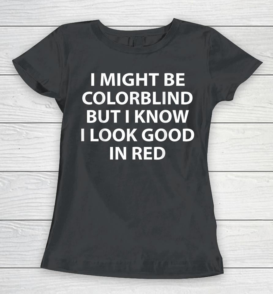I Might Be Colorblind But I Know I Look Good In Red Women T-Shirt