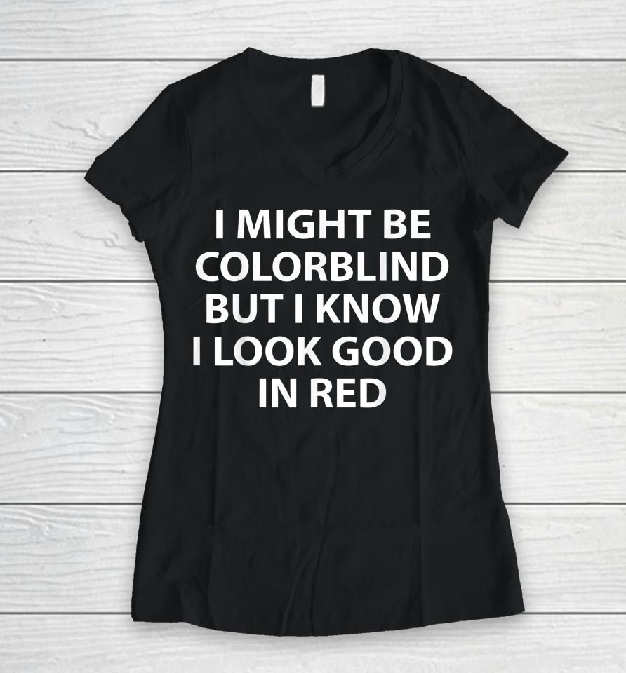 I Might Be Colorblind But I Know I Look Good In Red Women V-Neck T-Shirt
