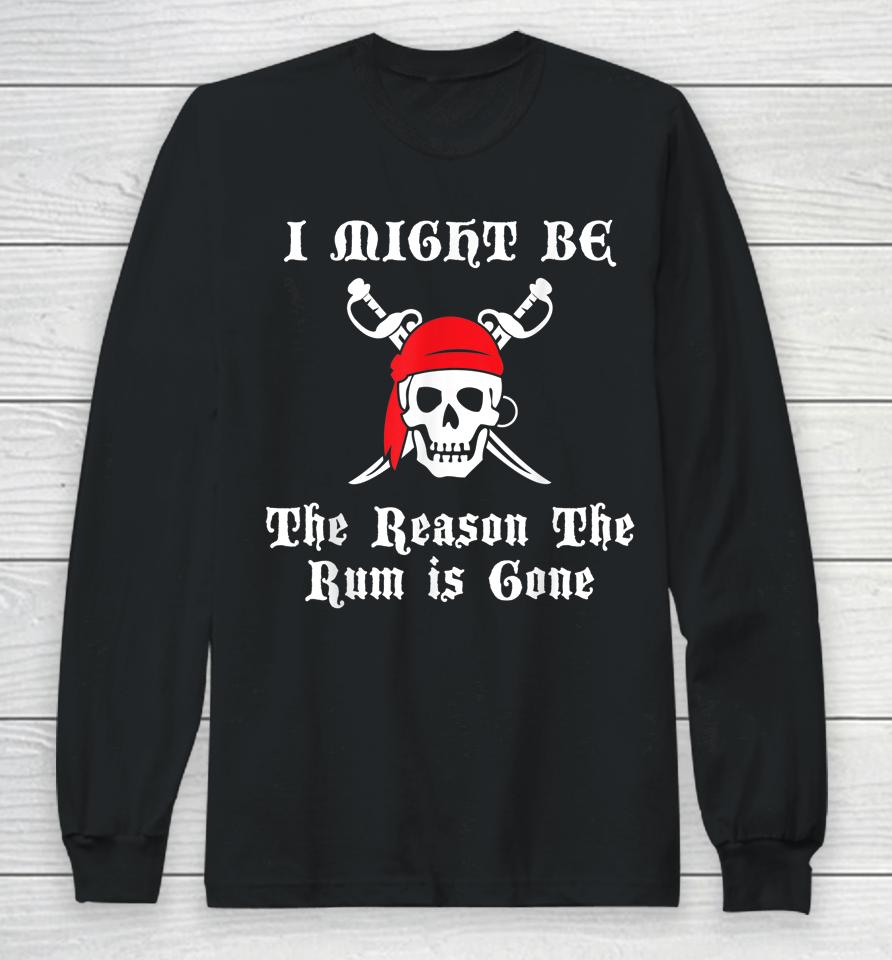 I Might Be The Reason The Rum Is Gone Pirate Day Long Sleeve T-Shirt