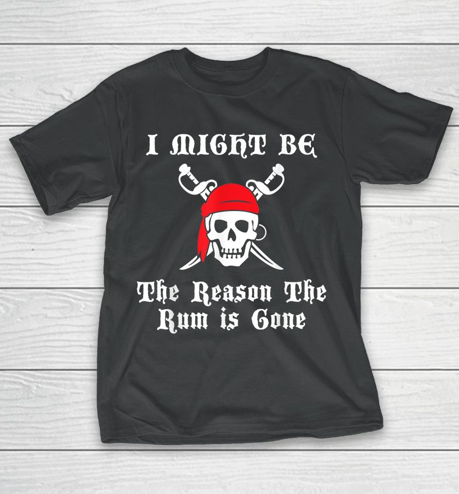 I Might Be The Reason The Rum Is Gone Pirate Day T-Shirt