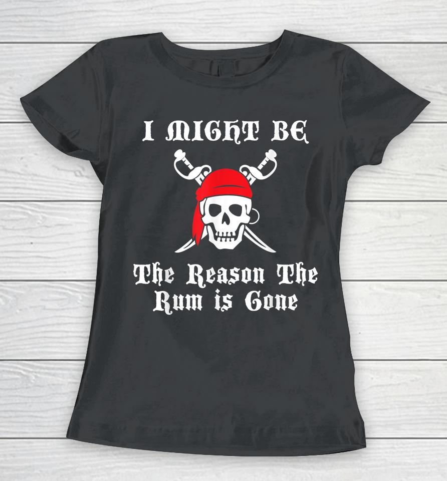 I Might Be The Reason The Rum Is Gone Pirate Day Women T-Shirt