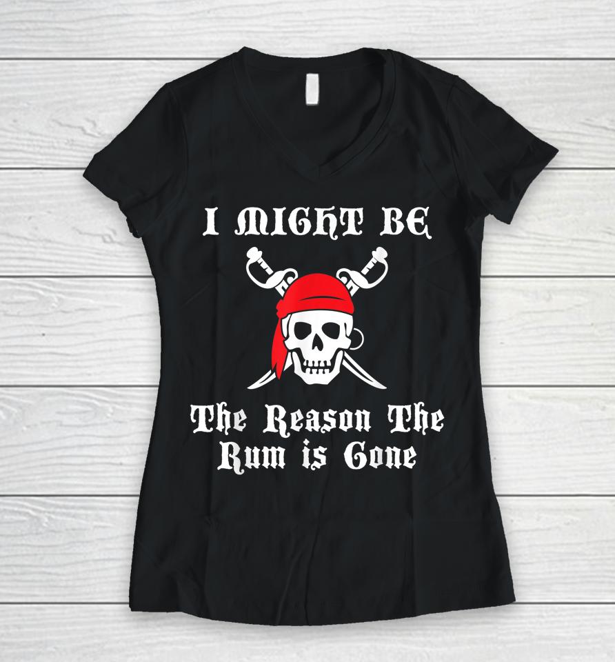 I Might Be The Reason The Rum Is Gone Pirate Day Women V-Neck T-Shirt