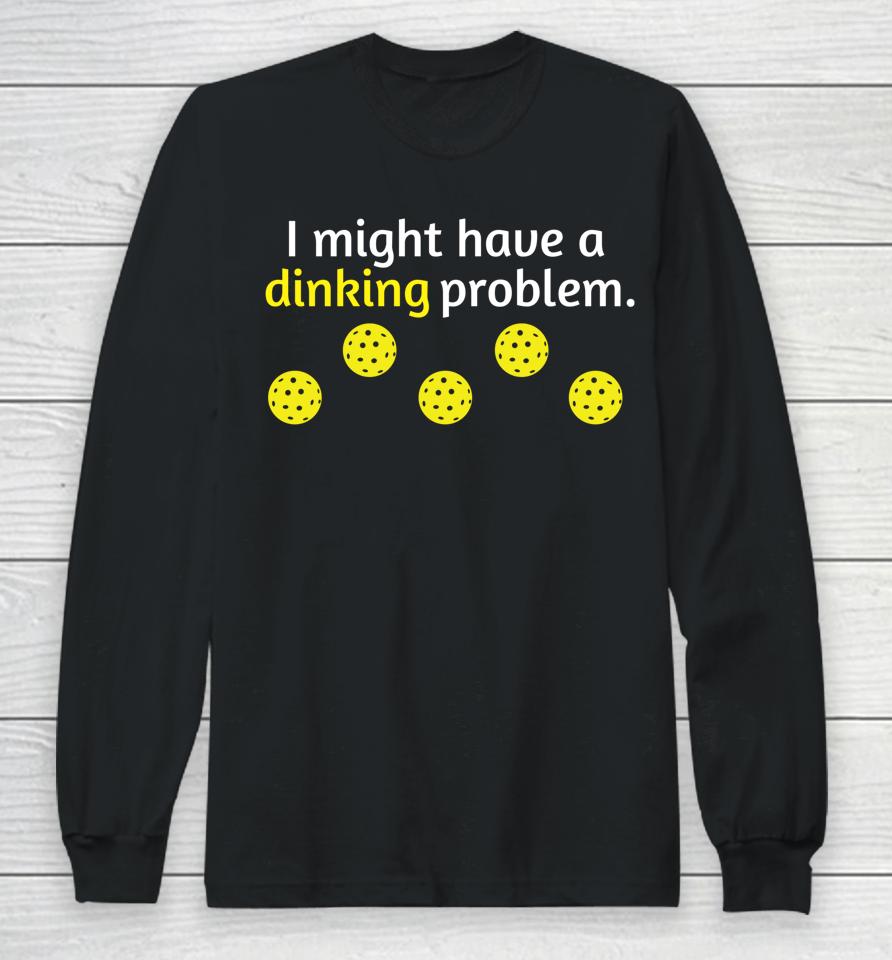 I Might Have A Dinking Problem Pickleball Long Sleeve T-Shirt