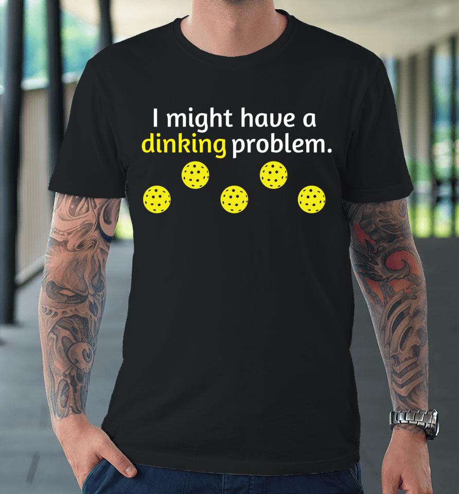 I Might Have A Dinking Problem Pickleball Premium T-Shirt