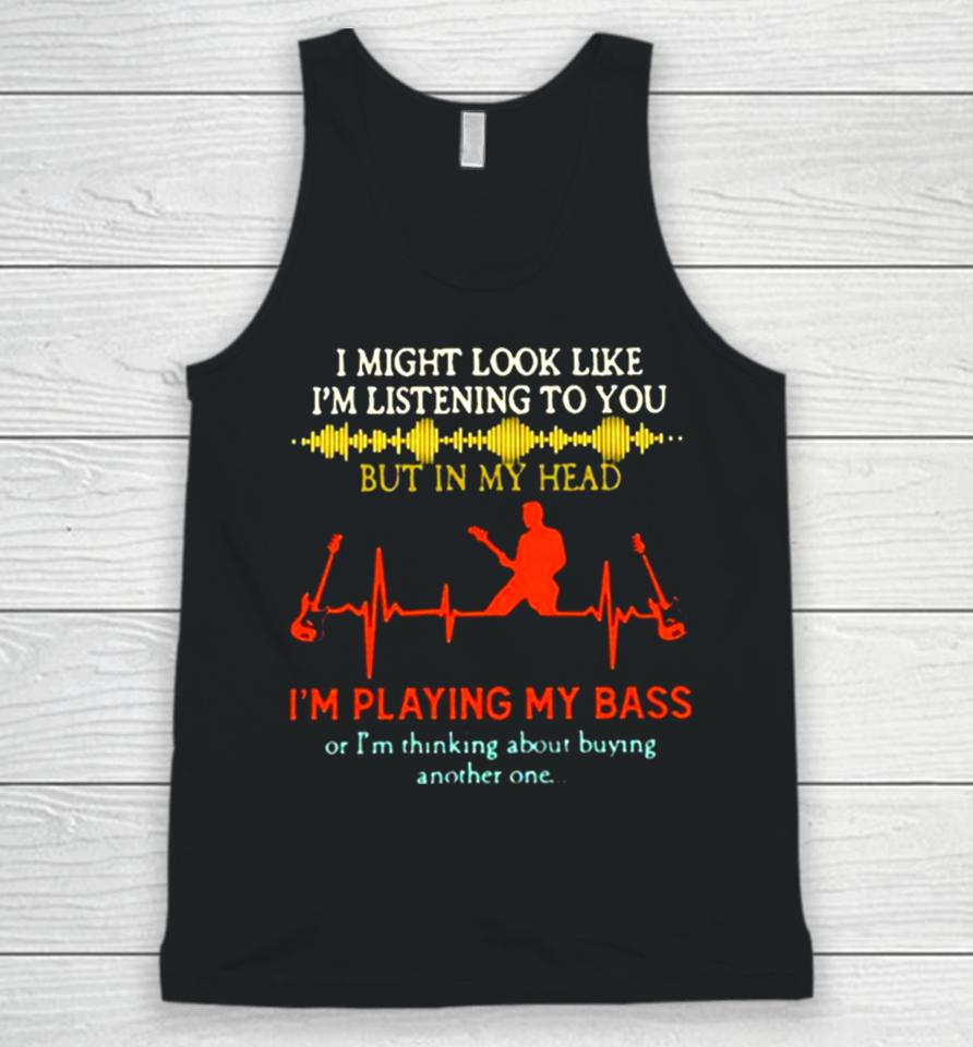 I Might Look Like I’m Listening But In My Head I’m Playing My Bass Unisex Tank Top
