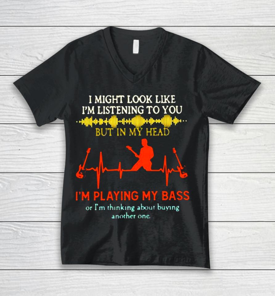 I Might Look Like I’m Listening But In My Head I’m Playing My Bass Unisex V-Neck T-Shirt