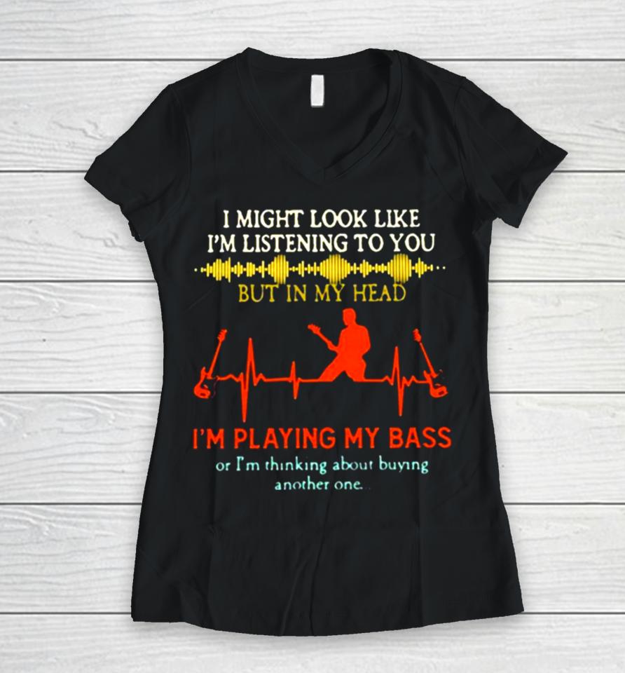 I Might Look Like I’m Listening But In My Head I’m Playing My Bass Women V-Neck T-Shirt