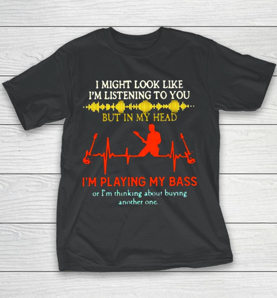 I Might Look Like I’m Listening But In My Head I’m Playing My Bass Youth T-Shirt