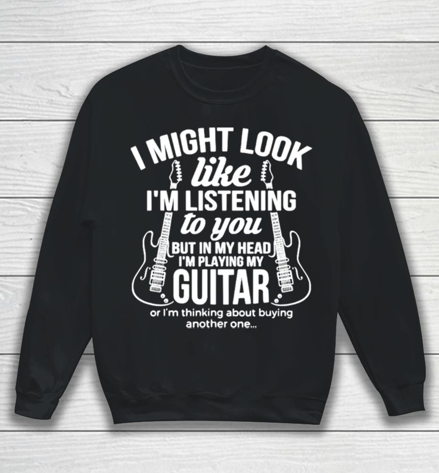 I Might Look Like I’m Listening To But I’m Playing Guitar Sweatshirt