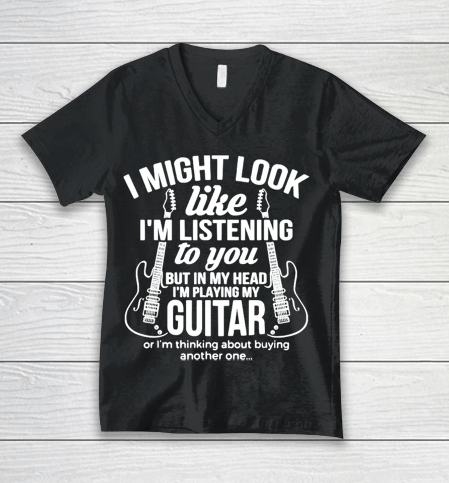 I Might Look Like I’m Listening To But I’m Playing Guitar Unisex V-Neck T-Shirt