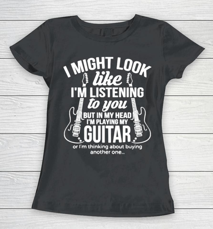 I Might Look Like I’m Listening To But I’m Playing Guitar Women T-Shirt