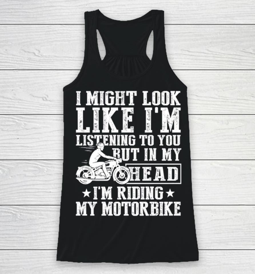 I Might Look Like I’m Listening To But I’m Riding My Motorbike Racerback Tank
