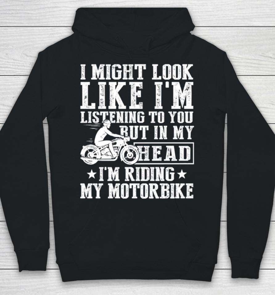 I Might Look Like I’m Listening To But I’m Riding My Motorbike Hoodie