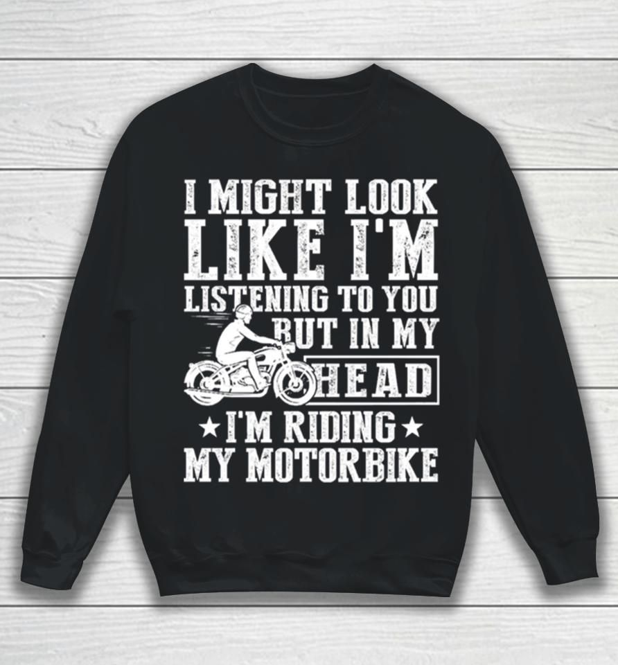 I Might Look Like I’m Listening To But I’m Riding My Motorbike Sweatshirt