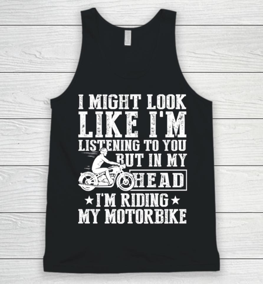 I Might Look Like I’m Listening To But I’m Riding My Motorbike Unisex Tank Top