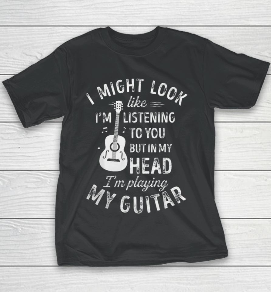 I Might Look Like I’m Listening To You But In My Head I’m Playing My Guitar Youth T-Shirt