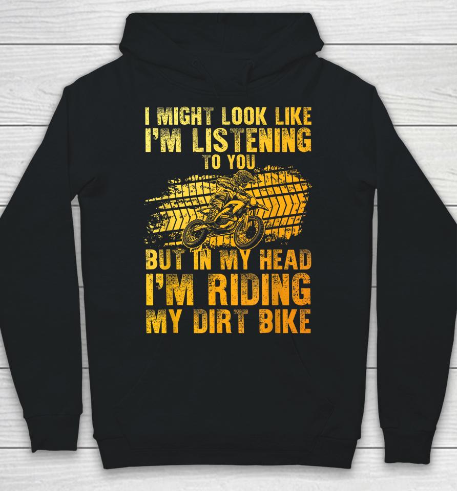 I Might Look Like I'm Listening To You But In My Head I'm Riding My Dirt Bike Hoodie