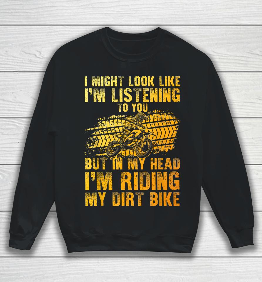 I Might Look Like I'm Listening To You But In My Head I'm Riding My Dirt Bike Sweatshirt