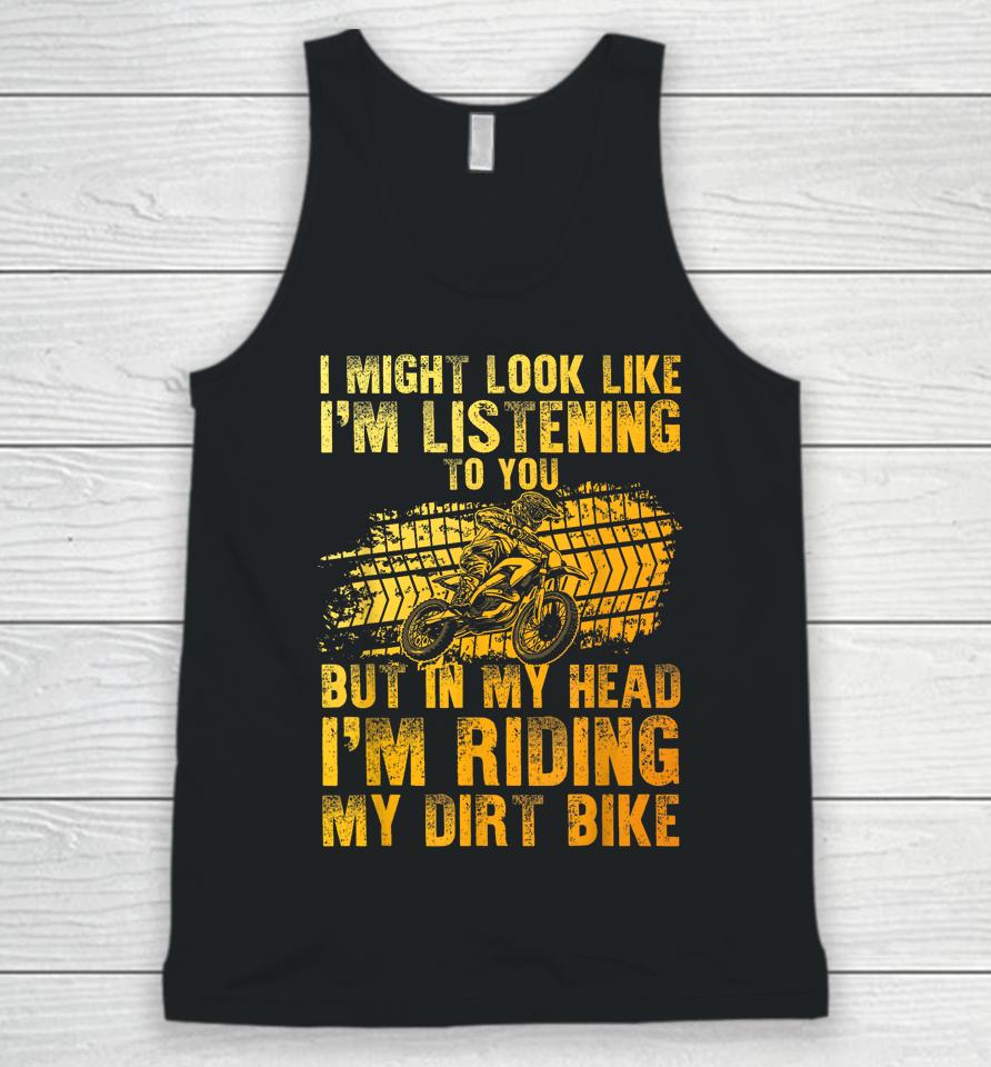 I Might Look Like I'm Listening To You But In My Head I'm Riding My Dirt Bike Unisex Tank Top