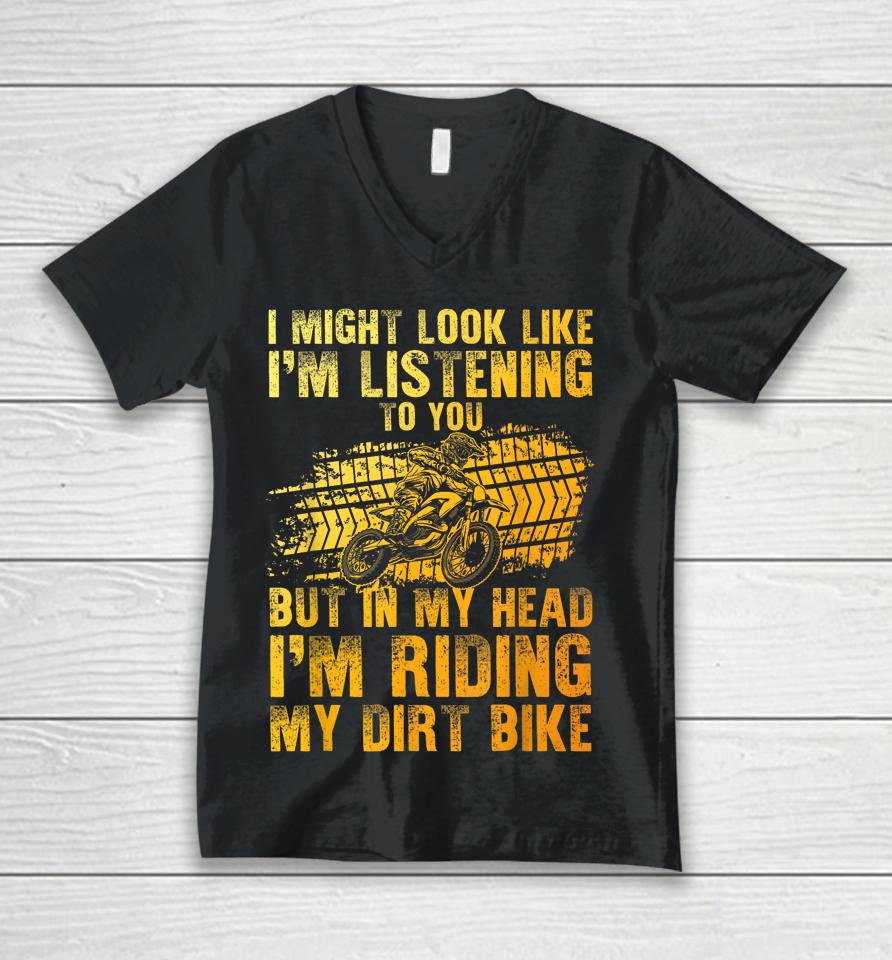 I Might Look Like I'm Listening To You But In My Head I'm Riding My Dirt Bike Unisex V-Neck T-Shirt