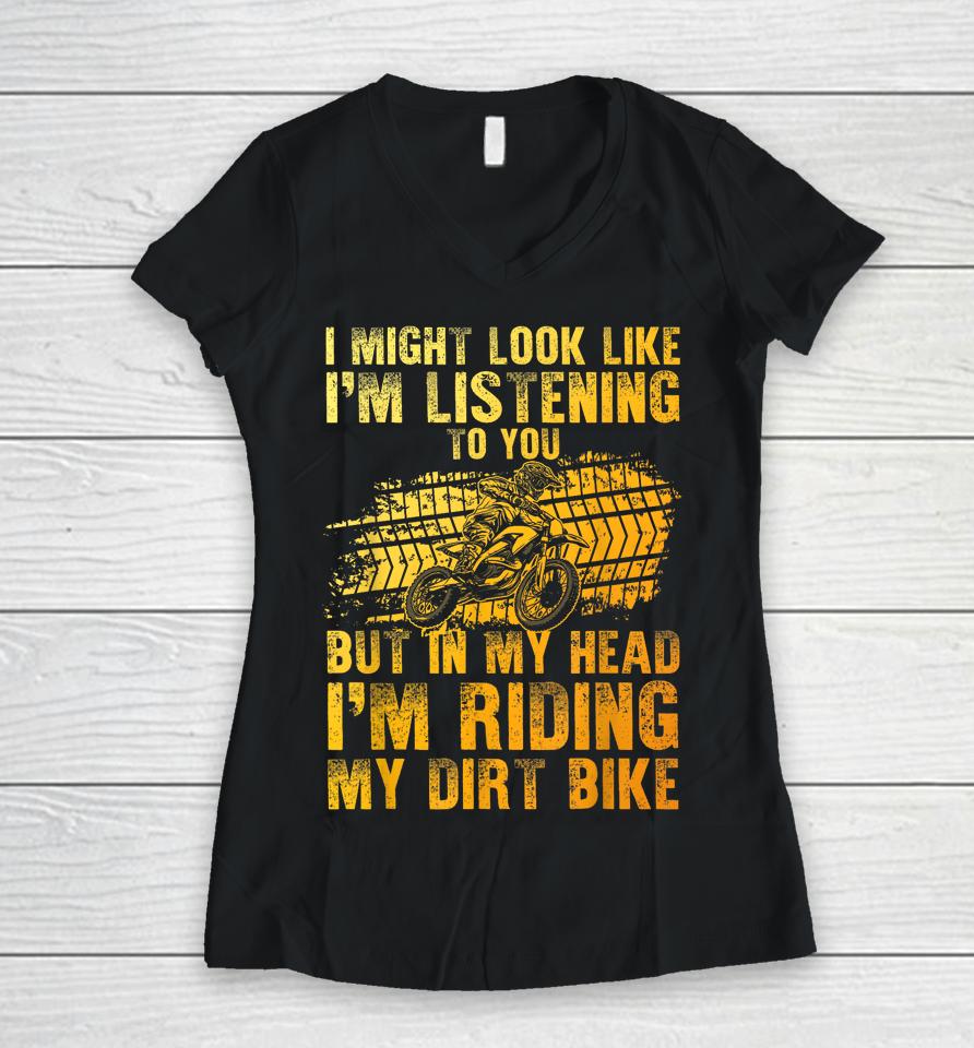 I Might Look Like I'm Listening To You But In My Head I'm Riding My Dirt Bike Women V-Neck T-Shirt