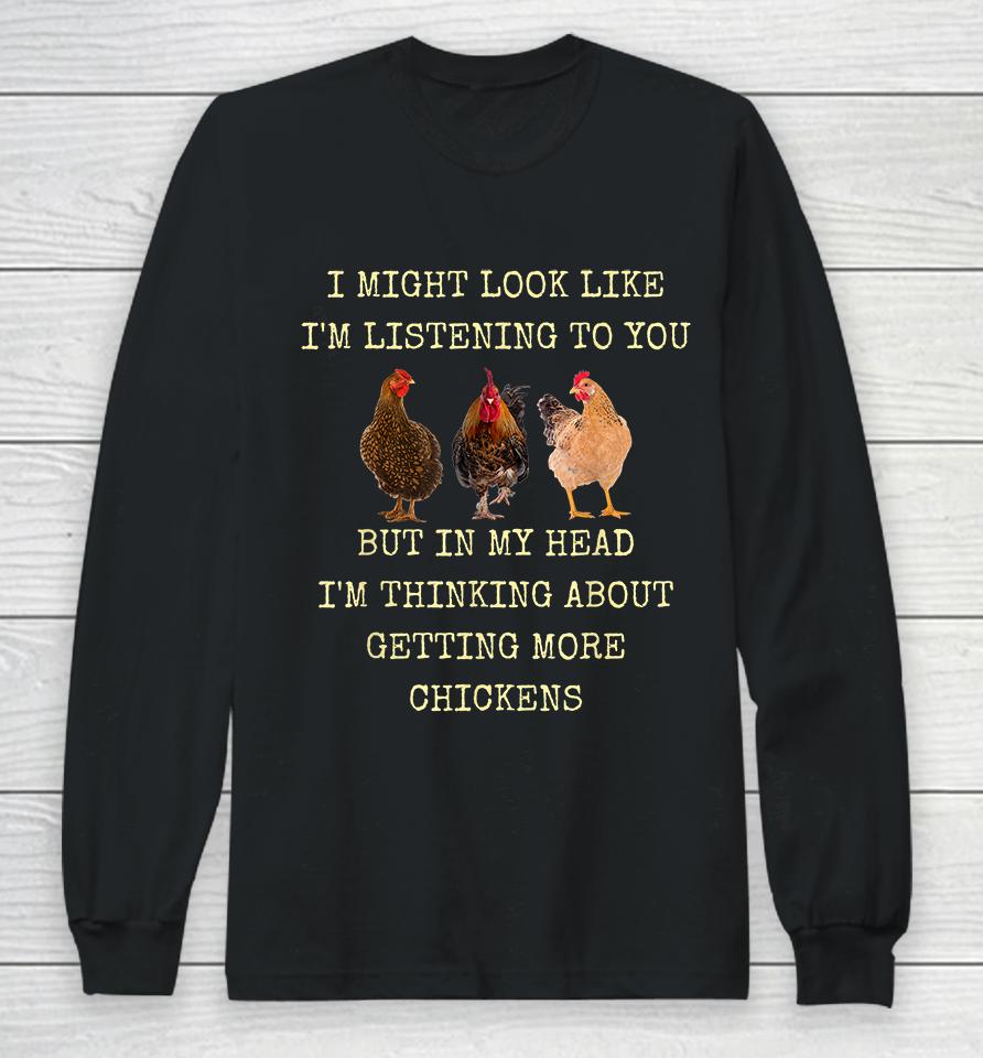 I Might Look Like I'm Listening To You But In My Head I'm Thinking About Getting More Chickens Long Sleeve T-Shirt