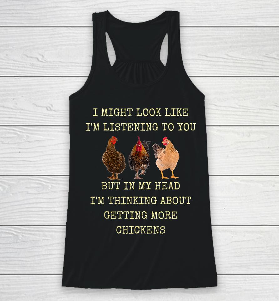 I Might Look Like I'm Listening To You But In My Head I'm Thinking About Getting More Chickens Racerback Tank
