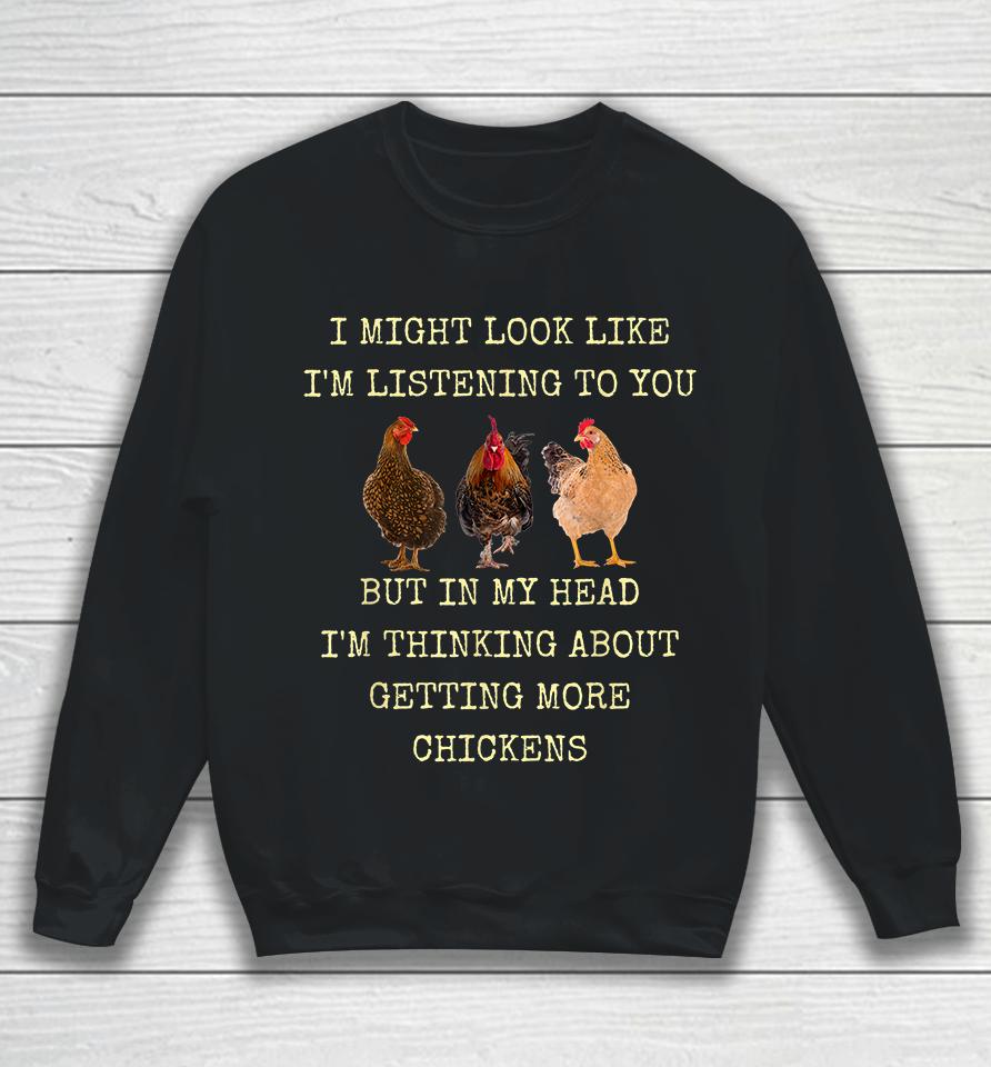 I Might Look Like I'm Listening To You But In My Head I'm Thinking About Getting More Chickens Sweatshirt