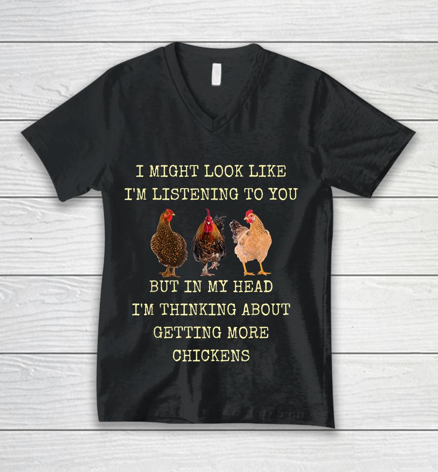 I Might Look Like I'm Listening To You But In My Head I'm Thinking About Getting More Chickens Unisex V-Neck T-Shirt