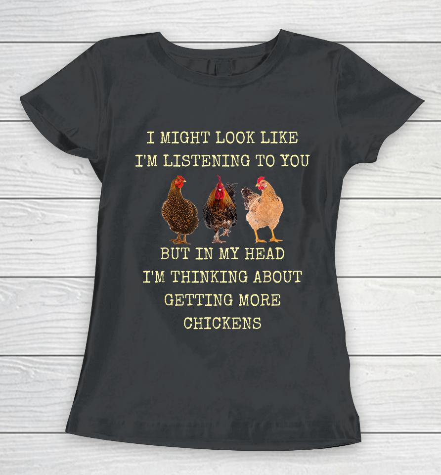 I Might Look Like I'm Listening To You But In My Head I'm Thinking About Getting More Chickens Women T-Shirt