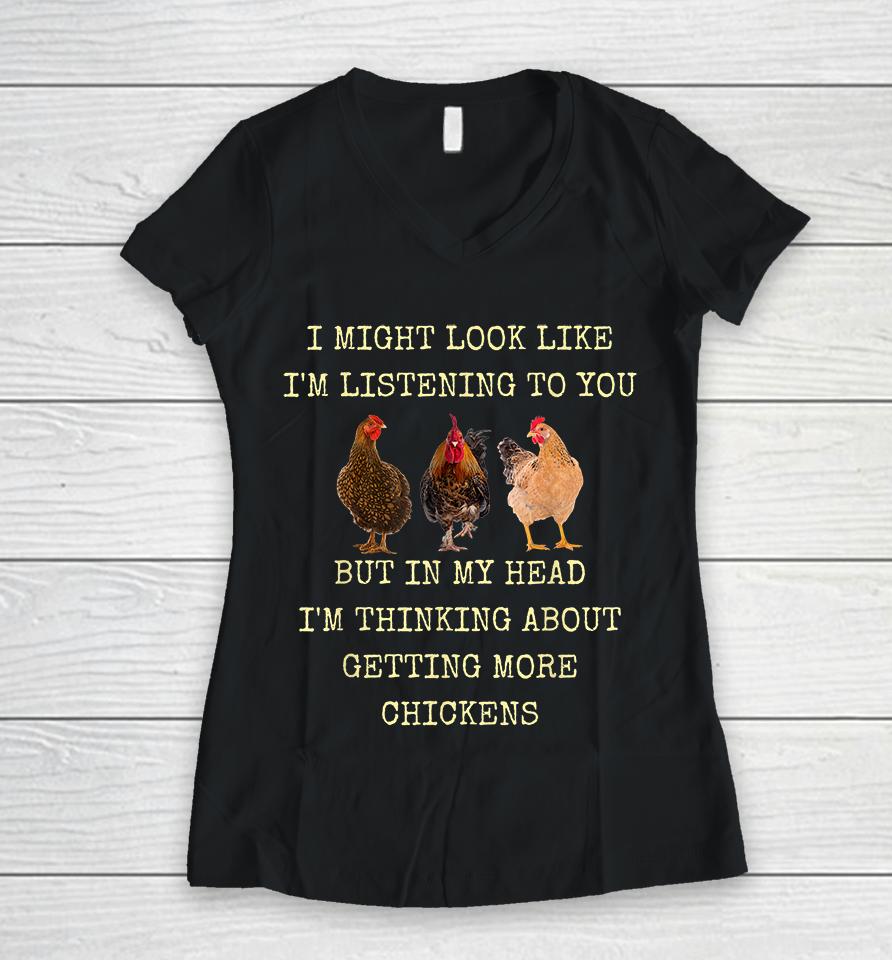 I Might Look Like I'm Listening To You But In My Head I'm Thinking About Getting More Chickens Women V-Neck T-Shirt