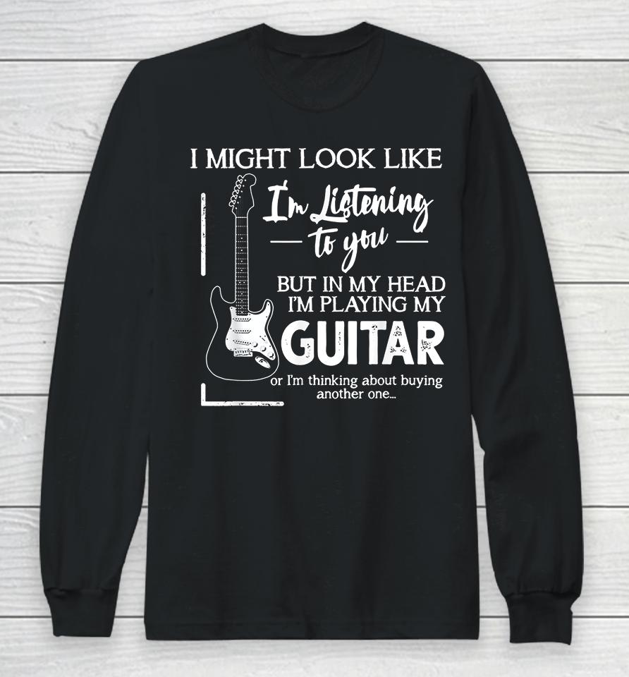 I Might Look Like I'm Listening To You Music Guitar Long Sleeve T-Shirt