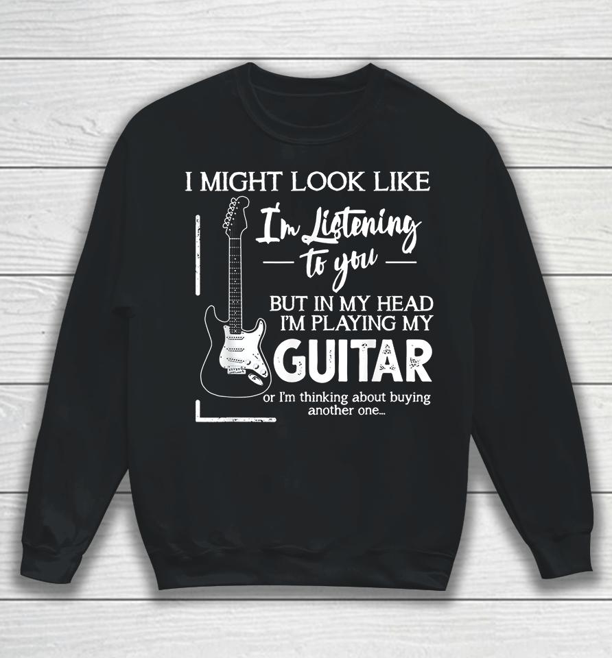 I Might Look Like I'm Listening To You Music Guitar Sweatshirt