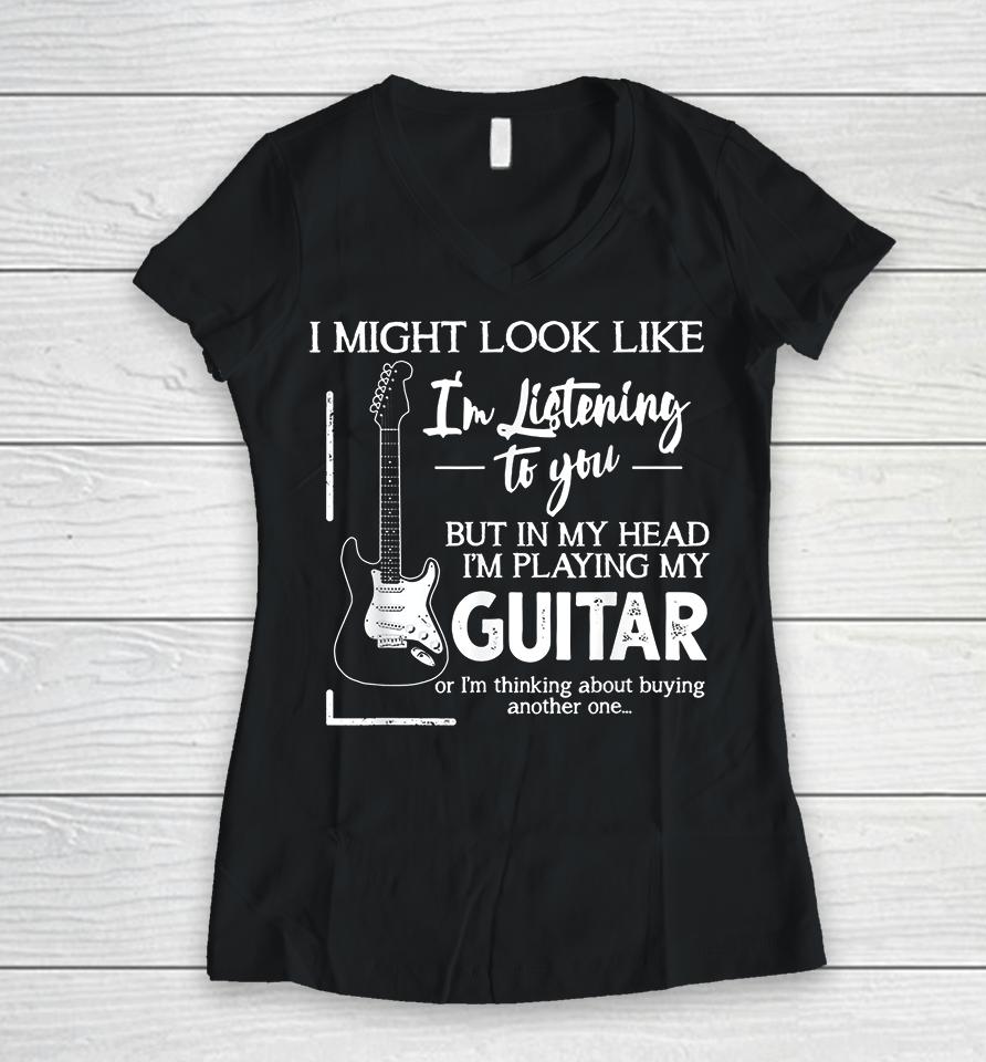 I Might Look Like I'm Listening To You Music Guitar Women V-Neck T-Shirt