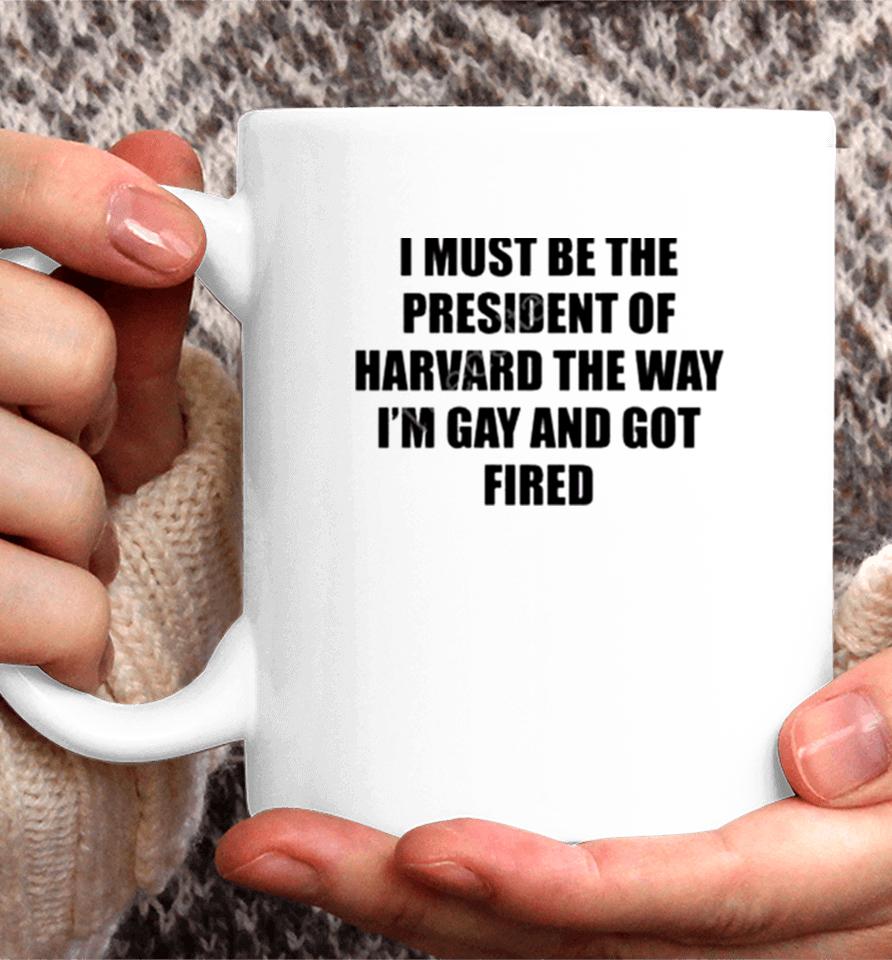 I Must Be The President Of Harvard The Way I’m Gay And Got Fired Coffee Mug
