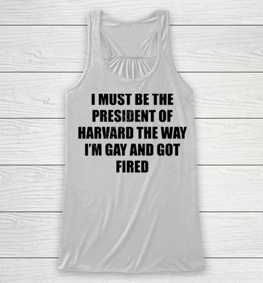 I Must Be The President Of Harvard The Way I’m Gay And Got Fired Racerback Tank