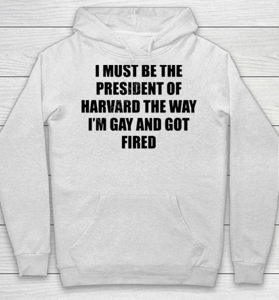 I Must Be The President Of Harvard The Way I’m Gay And Got Fired Hoodie