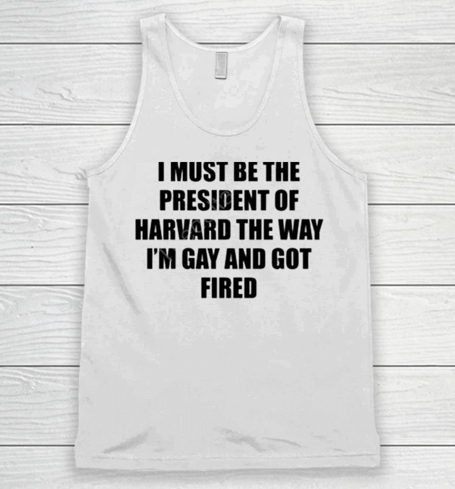 I Must Be The President Of Harvard The Way I’m Gay And Got Fired Unisex Tank Top