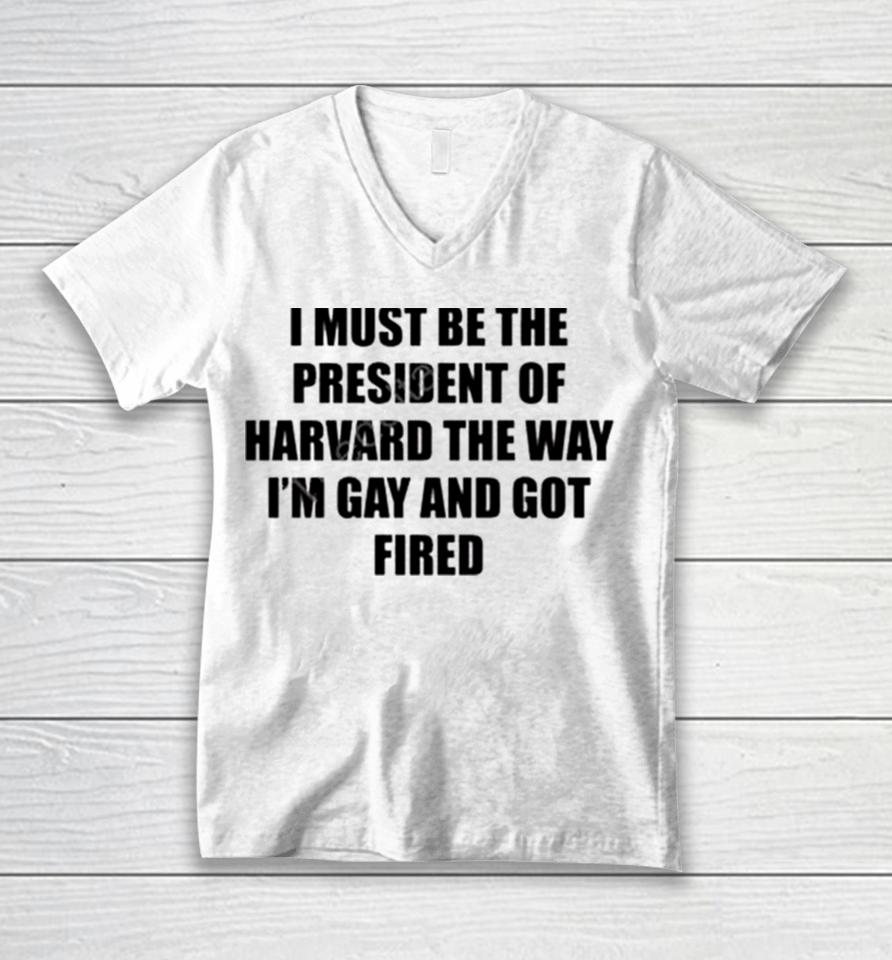 I Must Be The President Of Harvard The Way I’m Gay And Got Fired Unisex V-Neck T-Shirt