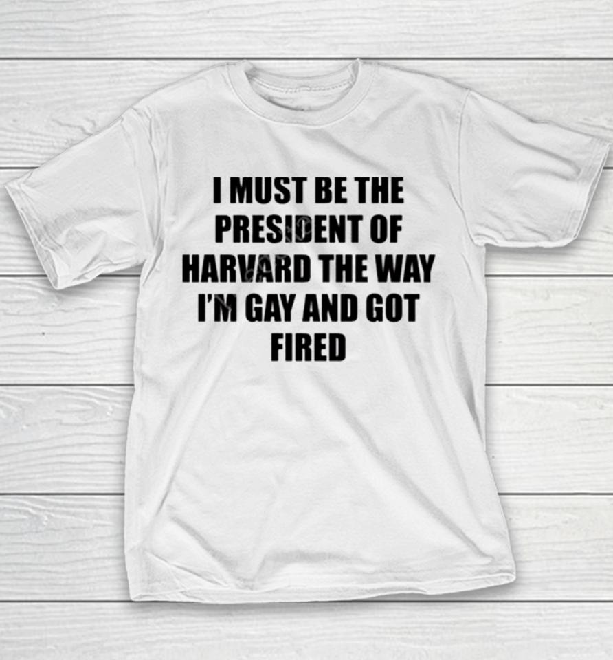 I Must Be The President Of Harvard The Way I’m Gay And Got Fired Youth T-Shirt