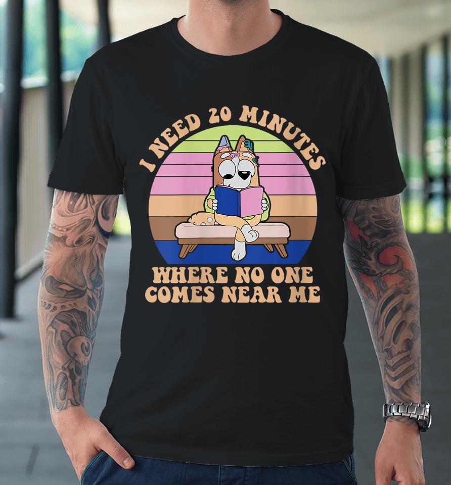 I Need 20 Minutes Where No One Comes Near Me Premium T-Shirt
